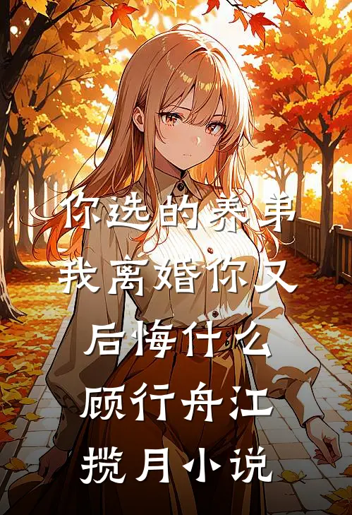 你选的养弟，我离婚你又后悔什么顾行舟江揽月小说