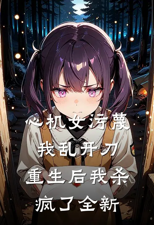 心机女污蔑我乱开刀，重生后我杀疯了全新
