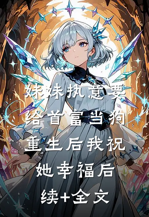 妹妹执意要给首富当狗，重生后我祝她幸福后续+全文