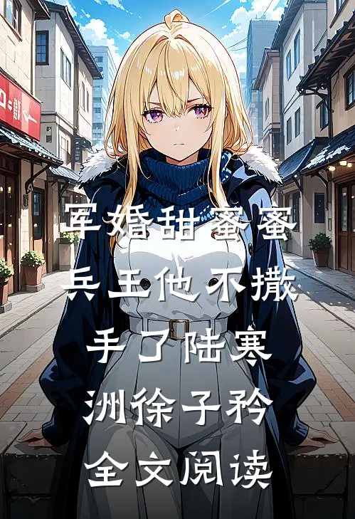 军婚甜蜜蜜,兵王他不撒手了陆寒洲徐子矜全文阅读