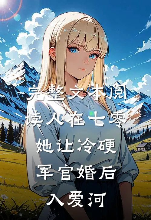 完整文本阅读人在七零：她让冷硬军官婚后入爱河