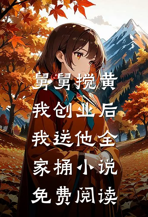舅舅搅黄我创业后，我送他全家桶小说免费阅读