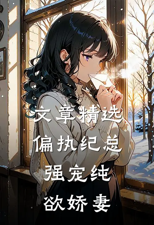 文章精选偏执纪总，强宠纯欲娇妻