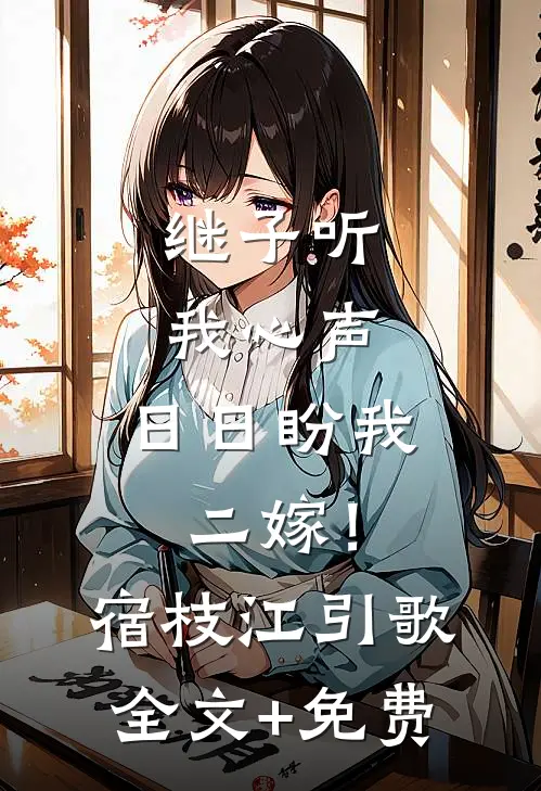继子听我心声，日日盼我二嫁！宿枝江引歌全文+免费