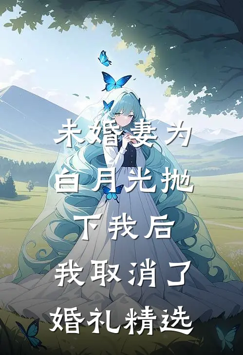 未婚妻为白月光抛下我后，我取消了婚礼精选