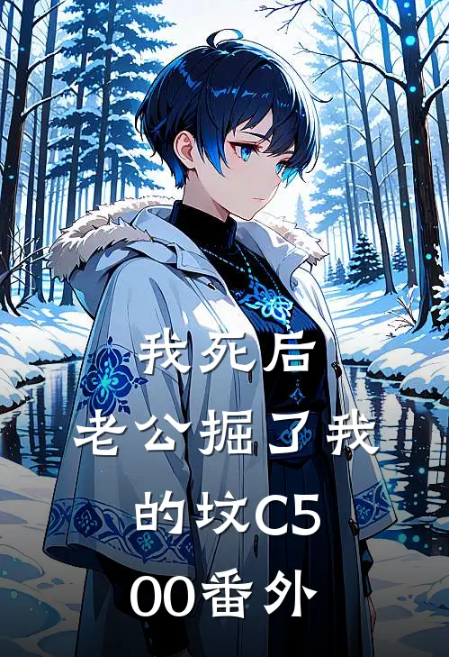 我死后，老公掘了我的坟C500番外