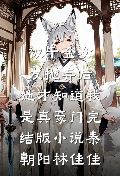 被千金女友抛弃后，她才知道我是真豪门完结版小说秦朝阳林佳佳