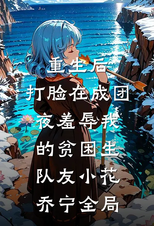 重生后，打脸在成团夜羞辱我的贫困生队友小花乔宁全局