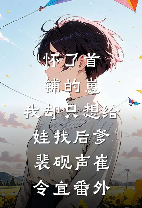 怀了首辅的崽，我却只想给娃找后爹裴砚声崔令宜番外