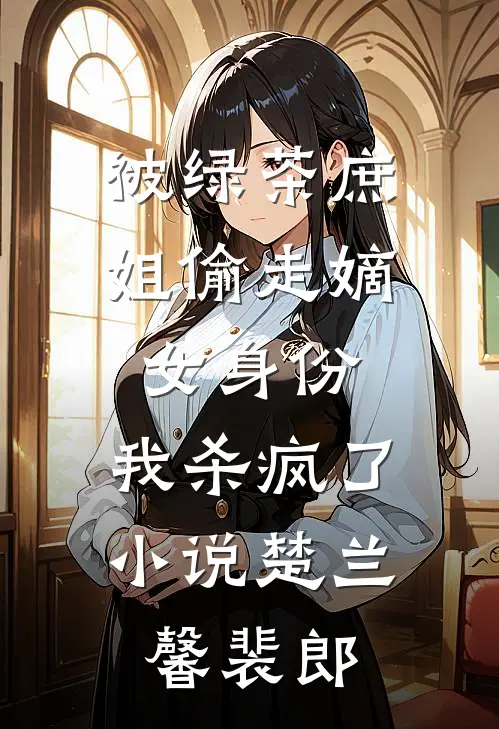 被绿茶庶姐偷走嫡女身份，我杀疯了小说楚兰馨裴郎