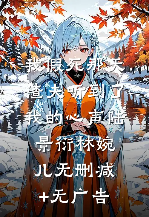 我假死那天，渣夫听到了我的心声陆景衍林婉儿无删减+无广告