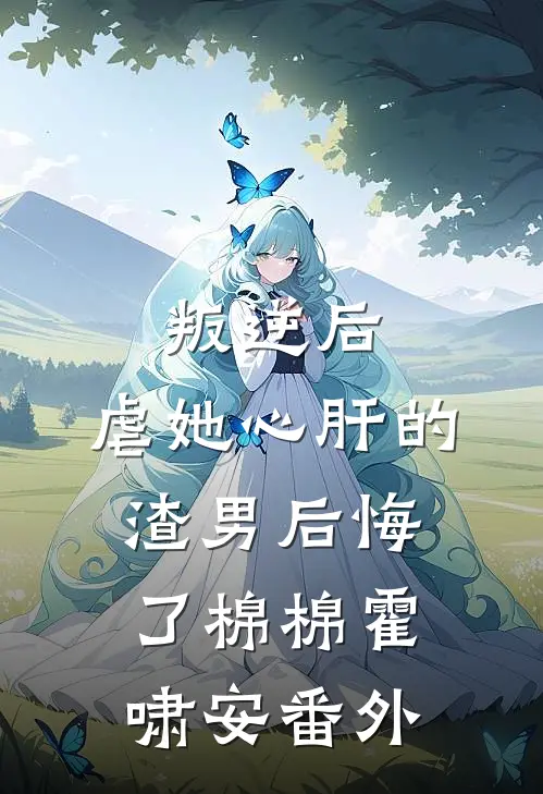 叛逆后，虐她心肝的渣男后悔了棉棉霍啸安番外