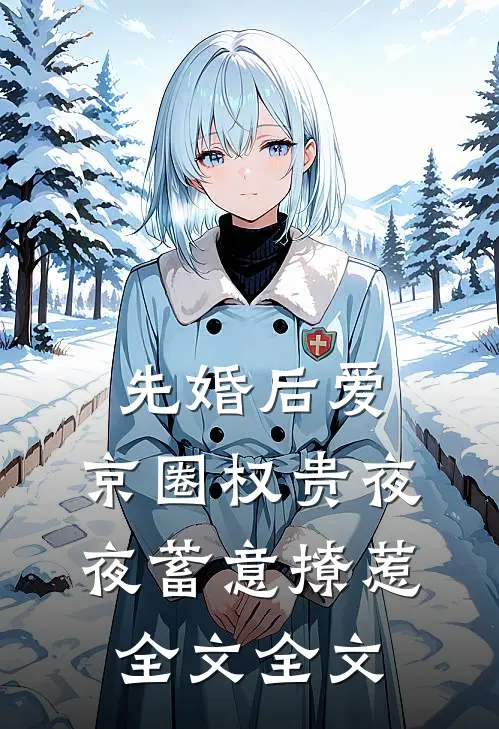 先婚后爱:京圈权贵夜夜蓄意撩惹全文全文