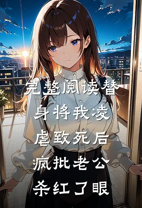 完整阅读替身将我凌虐致死后，疯批老公杀红了眼