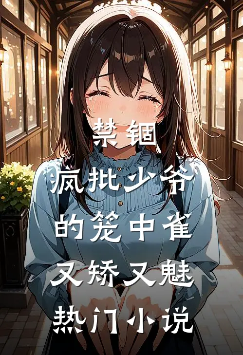 禁锢：疯批少爷的笼中雀又矫又魅热门小说