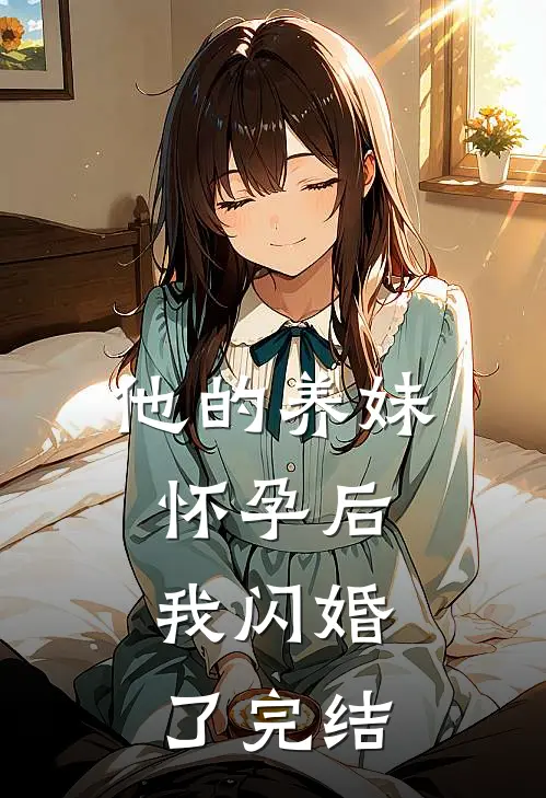 他的养妹怀孕后，我闪婚了完结