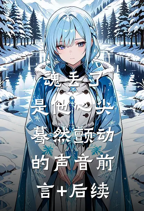 魂丢了，是他心尖蓦然颤动的声音前言+后续