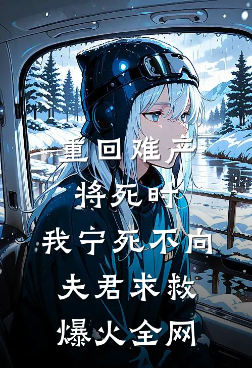 重回难产将死时，我宁死不向夫君求救爆火全网