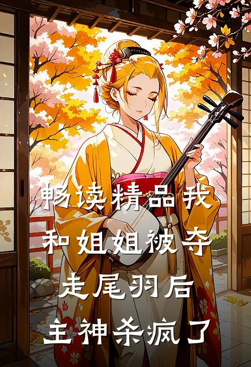 畅读精品我和姐姐被夺走尾羽后，主神杀疯了
