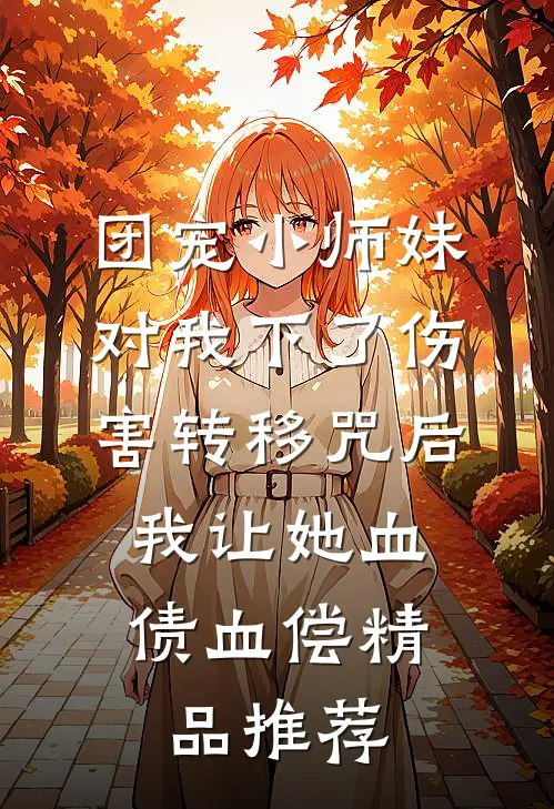 团宠小师妹对我下了伤害转移咒后，我让她血债血偿精品推荐