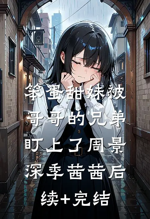 笨蛋甜妹被哥哥的兄弟盯上了周景深季茜茜后续+完结