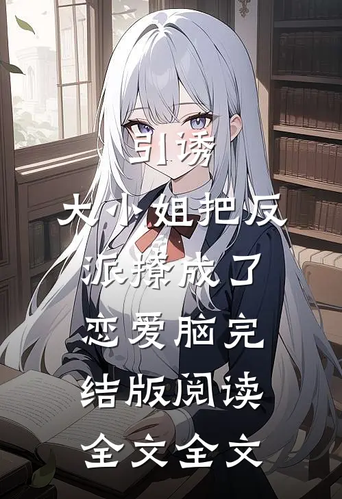 引诱:大小姐把反派撩成了恋爱脑完结版阅读全文全文
