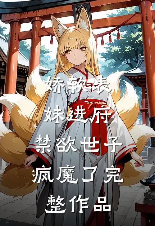 娇软表妹进府：禁欲世子疯魔了完整作品