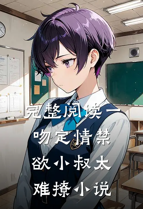 完整阅读一吻定情禁欲小叔太难撩小说