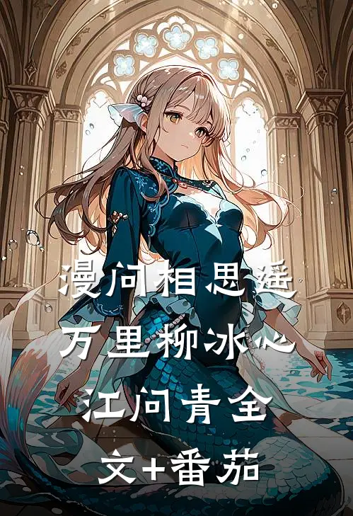 漫问相思遥万里柳冰心江问青全文+番茄