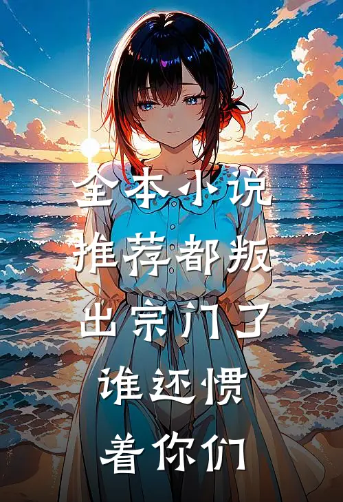 全本小说推荐都叛出宗门了，谁还惯着你们