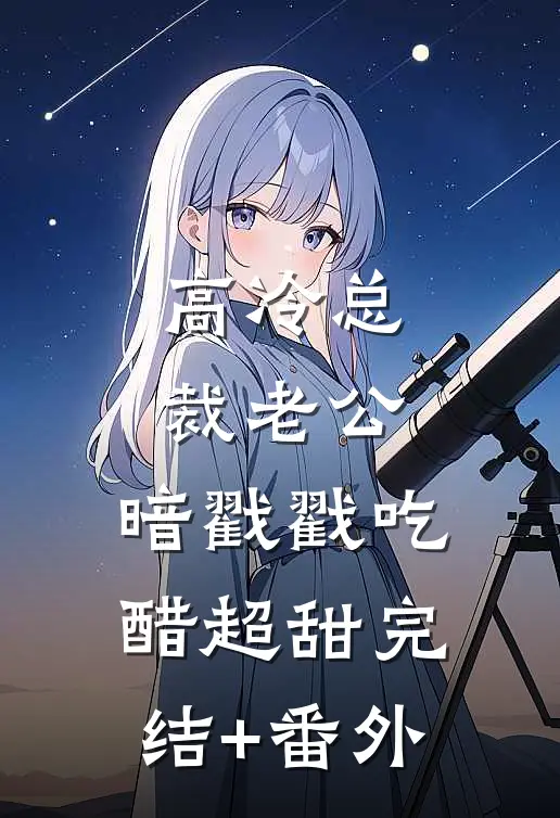 高冷总裁老公，暗戳戳吃醋超甜完结+番外