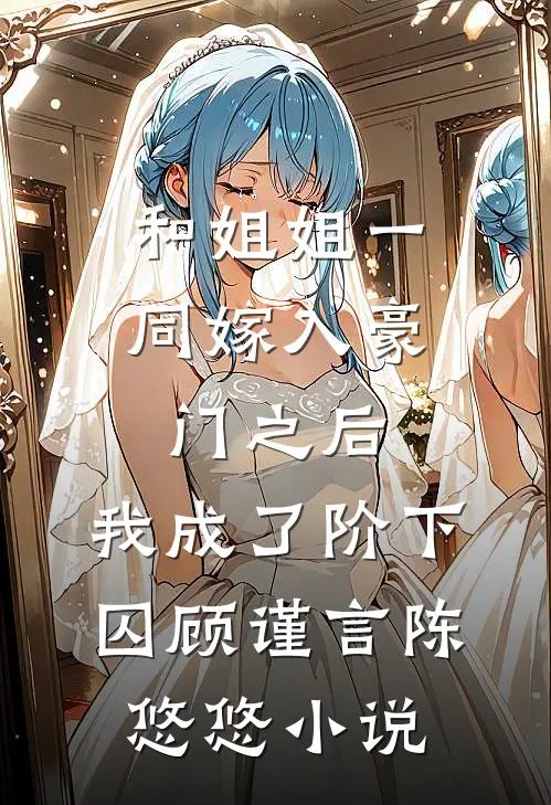 和姐姐一同嫁入豪门之后，我成了阶下囚顾谨言陈悠悠小说