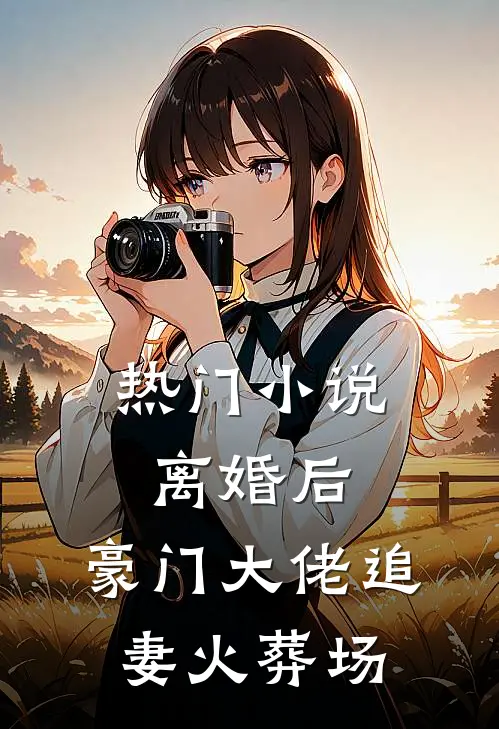 热门小说离婚后,豪门大佬追妻火葬场