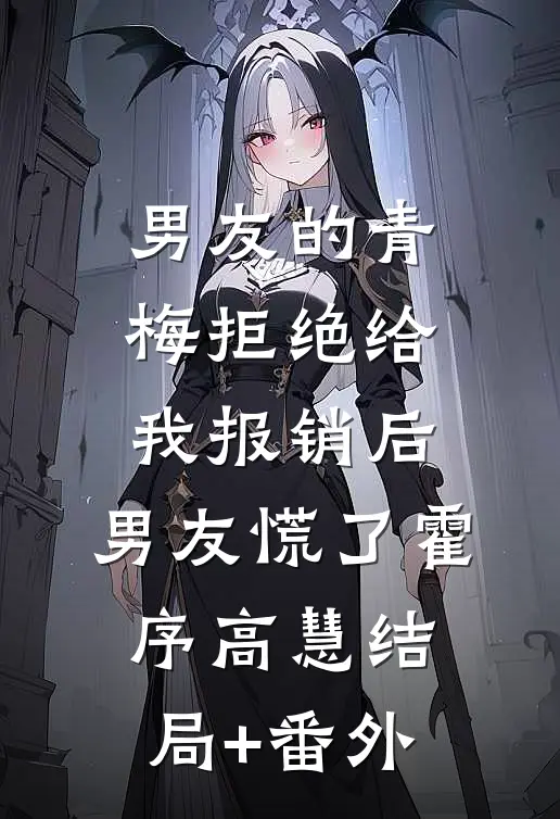 男友的青梅拒绝给我报销后，男友慌了霍序高慧结局+番外