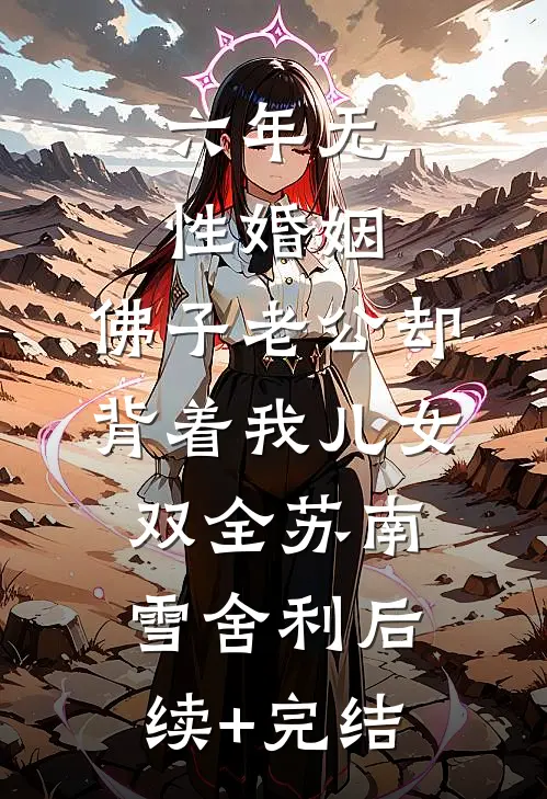 六年无性婚姻，佛子老公却背着我儿女双全苏南雪舍利后续+完结
