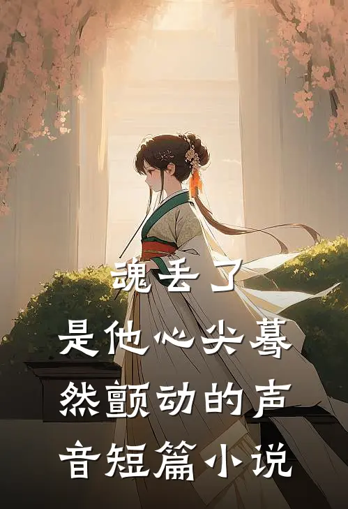 魂丢了，是他心尖蓦然颤动的声音短篇小说