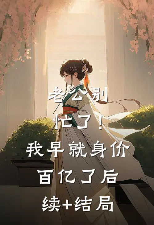 老公别忙了！我早就身价百亿了后续+结局