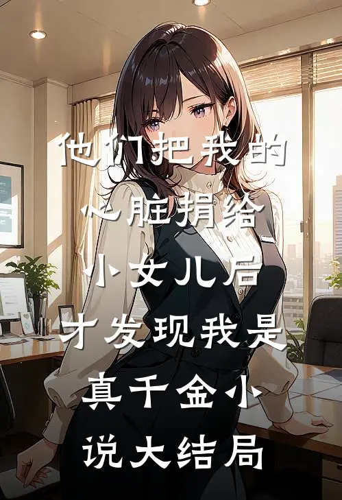 他们把我的心脏捐给小女儿后，才发现我是真千金小说大结局