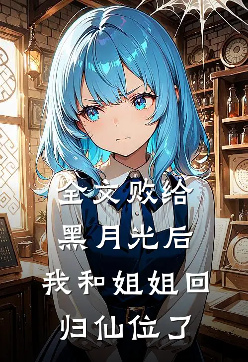 全文败给黑月光后，我和姐姐回归仙位了