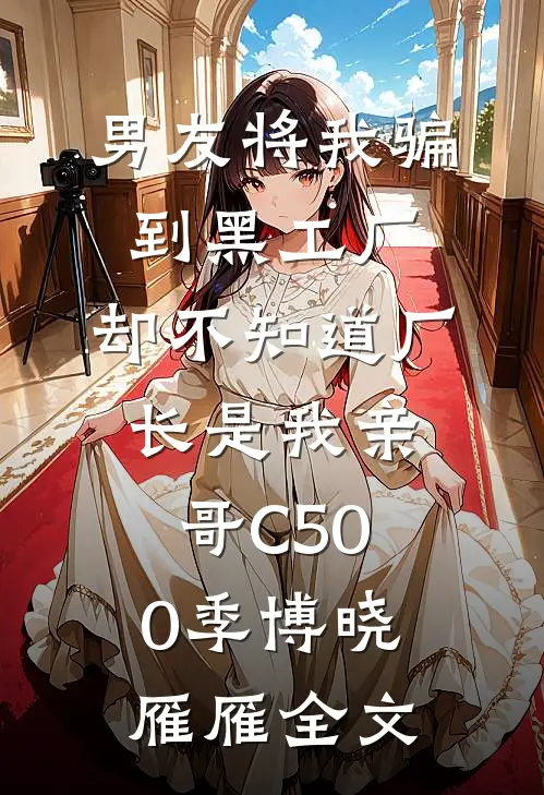 男友将我骗到黑工厂，却不知道厂长是我亲哥C500季博晓雁雁全文