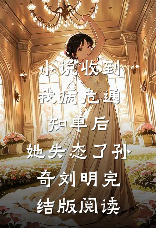 小说收到我病危通知单后，她失态了孙奇刘明完结版阅读