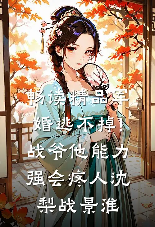 畅读精品军婚逃不掉!战爷他能力强会疼人沈梨战景淮