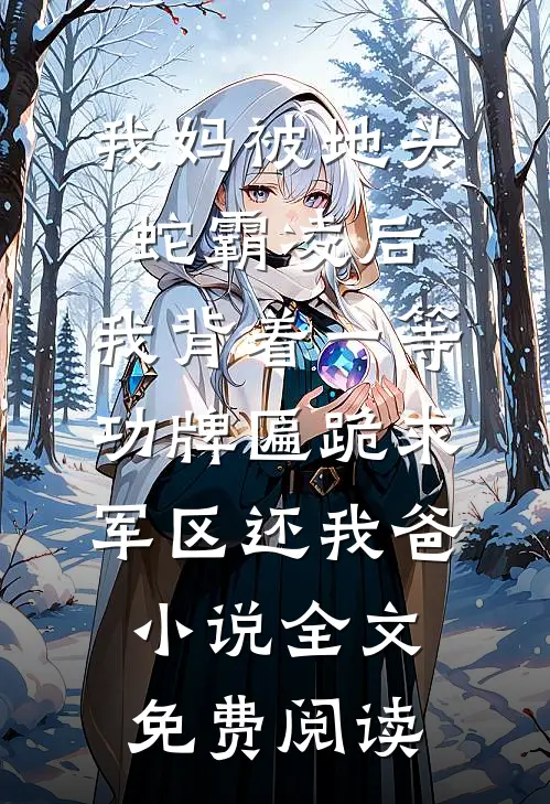 我妈被地头蛇霸凌后，我背着一等功牌匾跪求军区还我爸小说全文免费阅读
