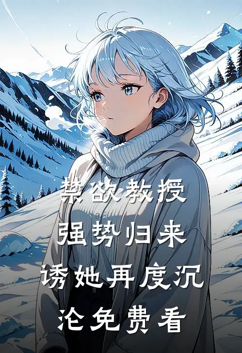 禁欲教授强势归来，诱她再度沉沦免费看