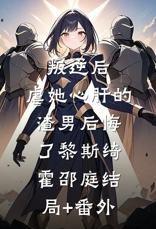 叛逆后，虐她心肝的渣男后悔了黎斯绮霍邵庭结局+番外