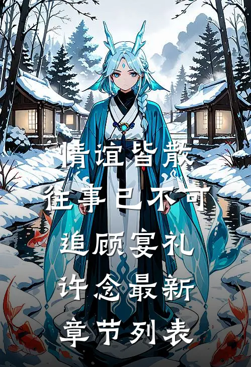 情谊皆散，往事已不可追顾宴礼许念最新章节列表