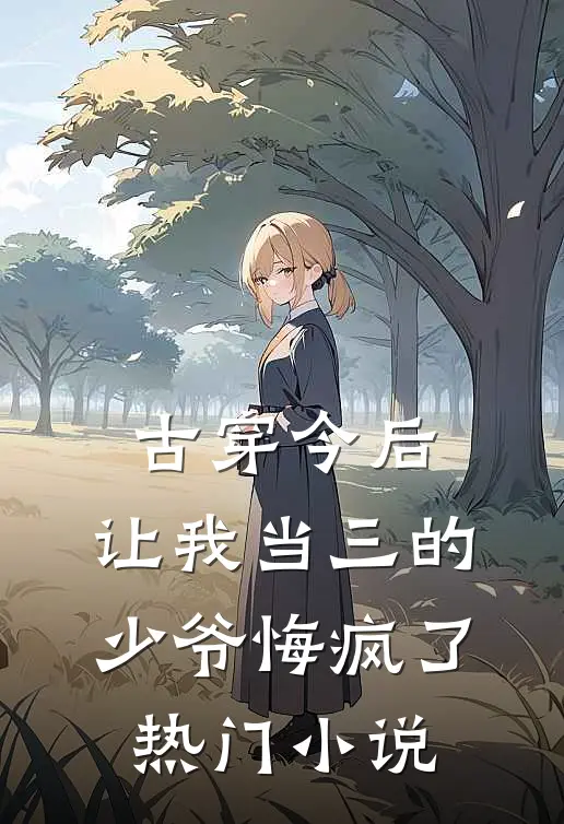 古穿今后，让我当三的少爷悔疯了热门小说