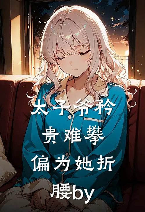 太子爷矜贵难攀，偏为她折腰by