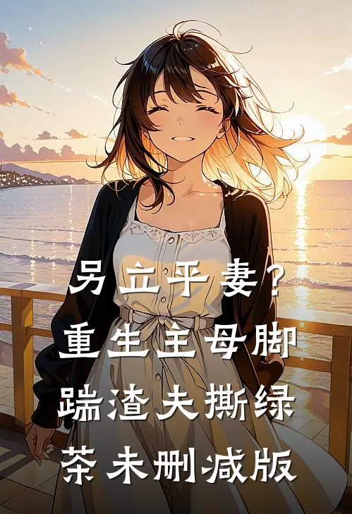 另立平妻？重生主母脚踹渣夫撕绿茶未删减版