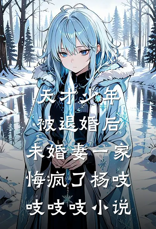 天才少年被退婚后，未婚妻一家悔疯了杨吱吱吱吱小说
